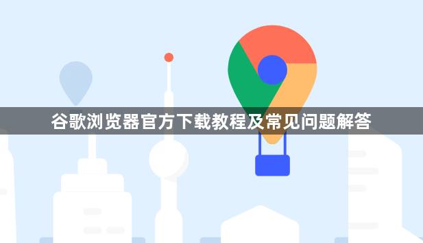 谷歌浏览器官方下载教程及常见问题解答1