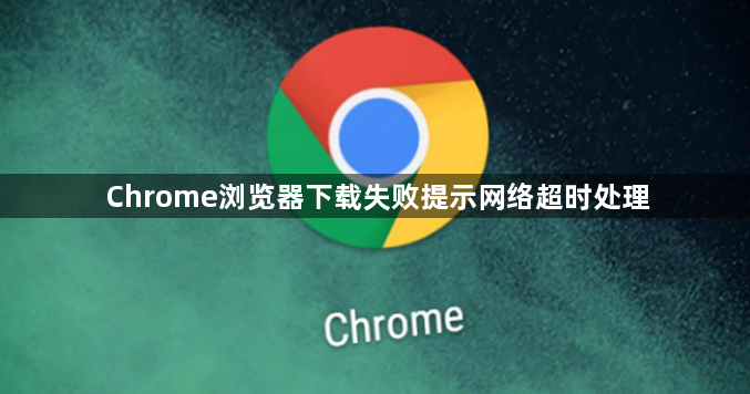 Chrome浏览器下载失败提示网络超时处理1