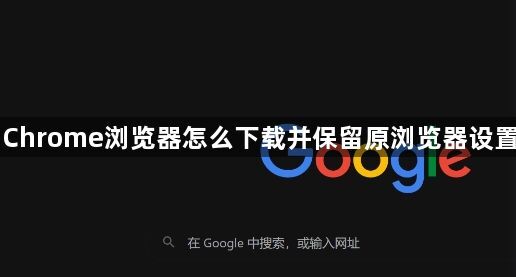 Chrome浏览器怎么下载并保留原浏览器设置1