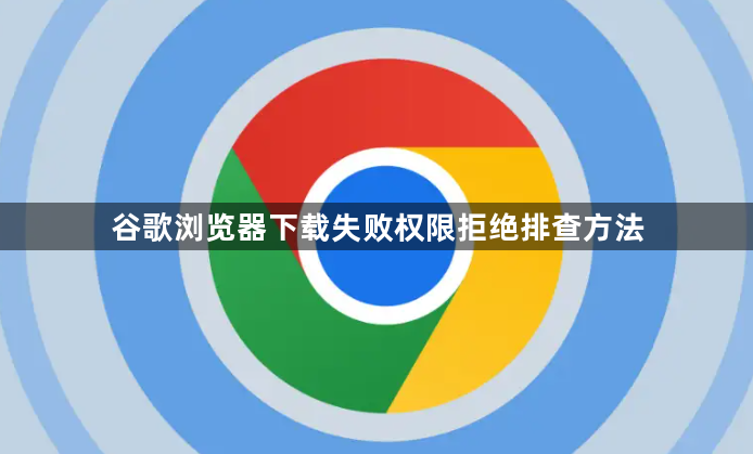 谷歌浏览器下载失败权限拒绝排查方法1