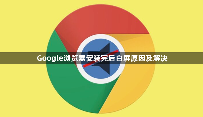Google浏览器安装完后白屏原因及解决1