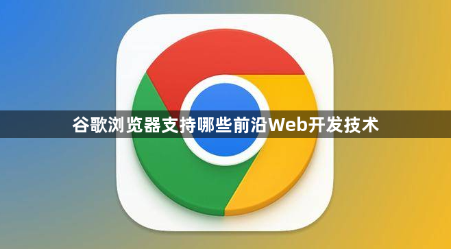 谷歌浏览器支持哪些前沿Web开发技术1