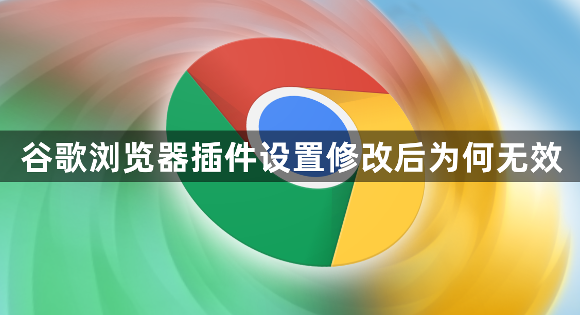 谷歌浏览器插件设置修改后为何无效1