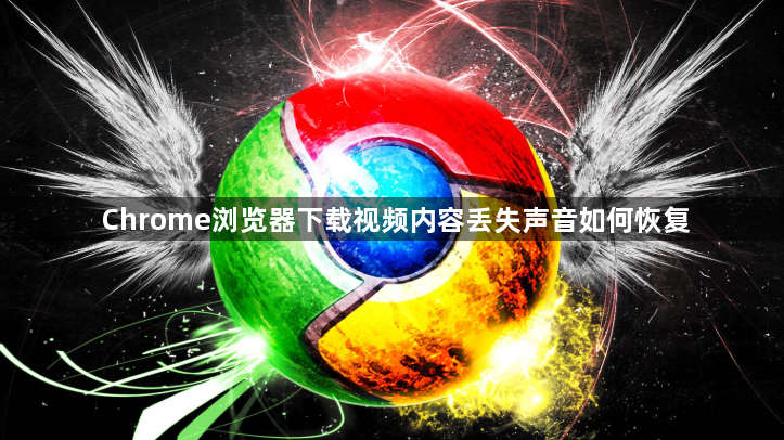 Chrome浏览器下载视频内容丢失声音如何恢复1
