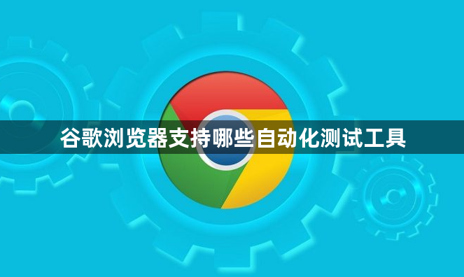 谷歌浏览器支持哪些自动化测试工具1