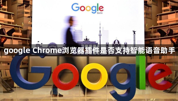 google Chrome浏览器插件是否支持智能语音助手1