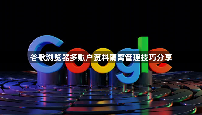 谷歌浏览器多账户资料隔离管理技巧分享1
