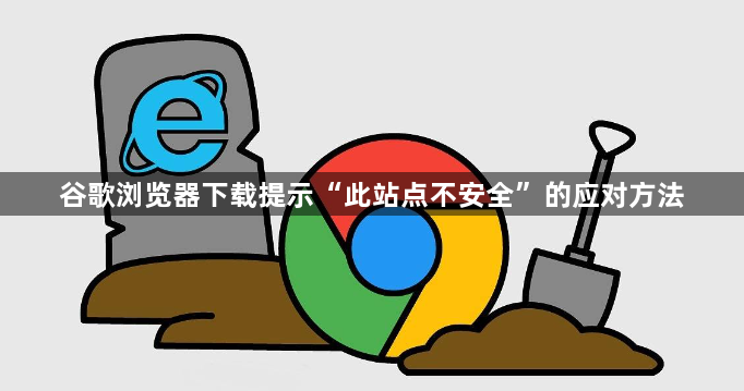 谷歌浏览器下载提示“此站点不安全”的应对方法1