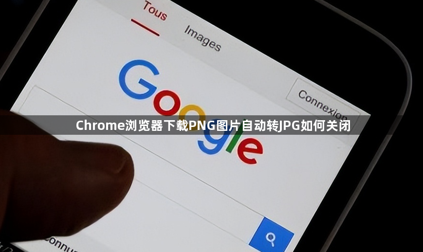 Chrome浏览器下载PNG图片自动转JPG如何关闭1