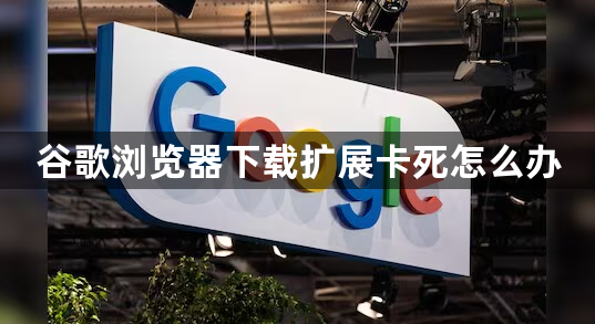 谷歌浏览器下载扩展卡死怎么办1