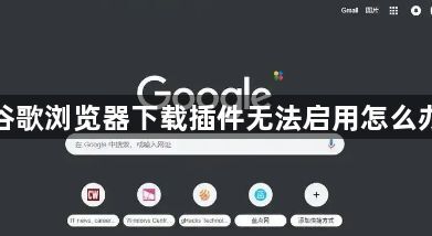 谷歌浏览器下载插件无法启用怎么办1