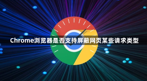Chrome浏览器是否支持屏蔽网页某些请求类型1
