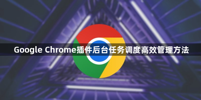 Google Chrome插件后台任务调度高效管理方法1