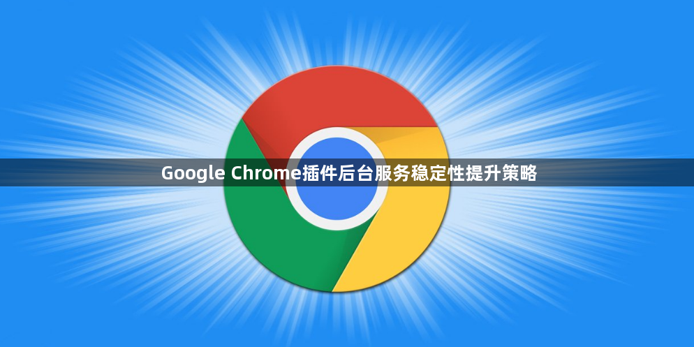 Google Chrome插件后台服务稳定性提升策略1