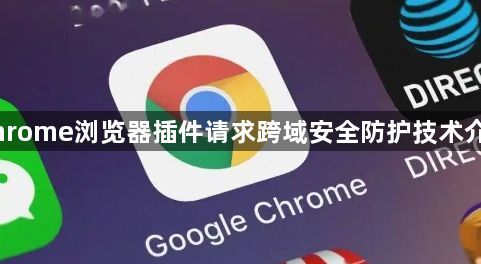 Chrome浏览器插件请求跨域安全防护技术介绍1