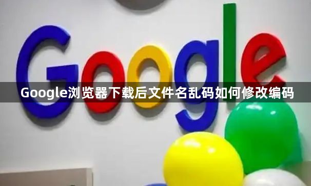 Google浏览器下载后文件名乱码如何修改编码1