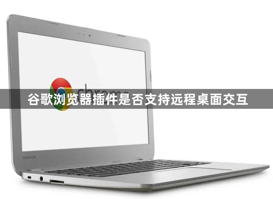 谷歌浏览器插件是否支持远程桌面交互1