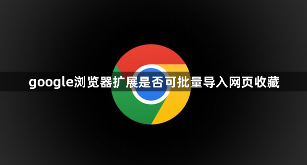 google浏览器扩展是否可批量导入网页收藏1
