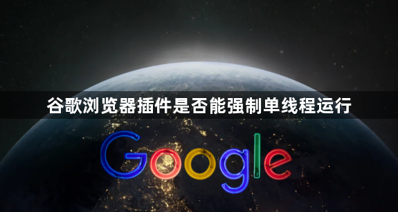谷歌浏览器插件是否能强制单线程运行1