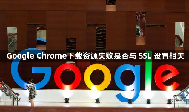 Google Chrome下载资源失败是否与 SSL 设置相关1