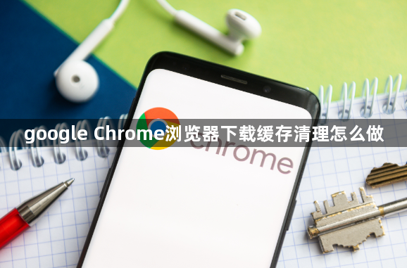 google Chrome浏览器下载缓存清理怎么做1