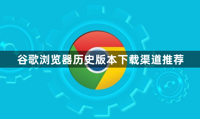 谷歌浏览器历史版本下载渠道推荐1