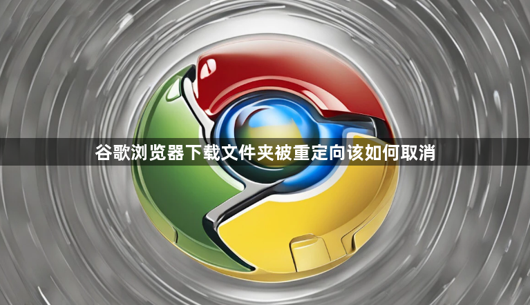 谷歌浏览器下载文件夹被重定向该如何取消1