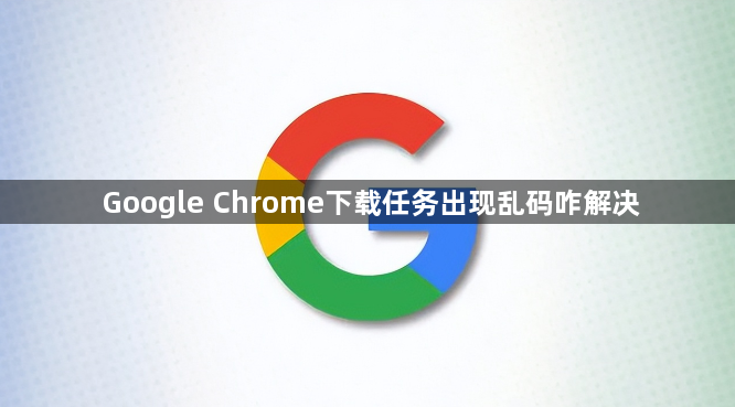 Google Chrome下载任务出现乱码咋解决1