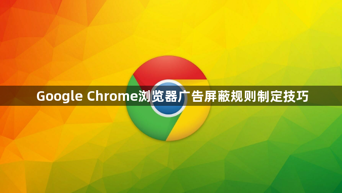 Google Chrome浏览器广告屏蔽规则制定技巧1