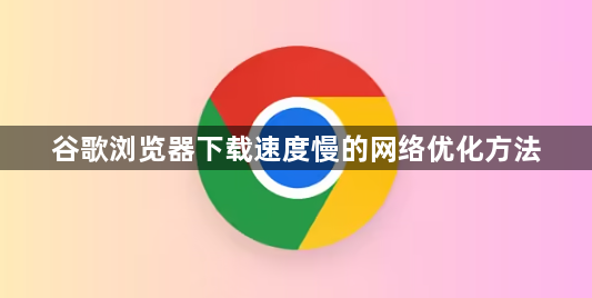 谷歌浏览器下载速度慢的网络优化方法1