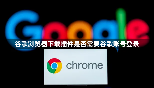 谷歌浏览器下载插件是否需要谷歌账号登录1