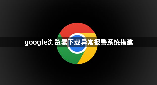 google浏览器下载异常报警系统搭建1