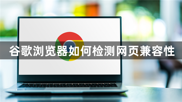 谷歌浏览器如何检测网页兼容性1