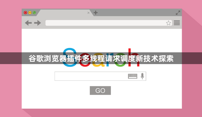 谷歌浏览器插件多线程请求调度新技术探索1