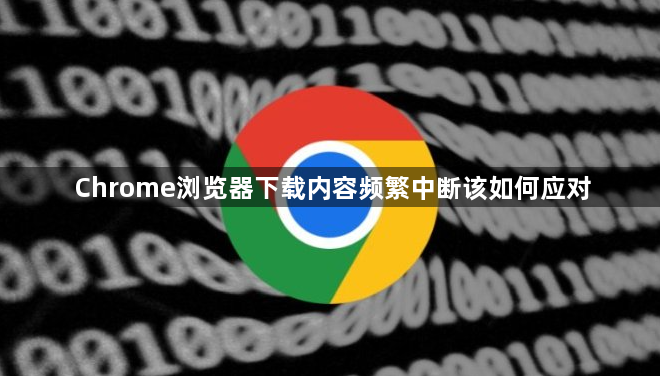 Chrome浏览器下载内容频繁中断该如何应对1