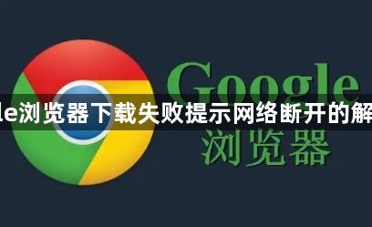 Google浏览器下载失败提示网络断开的解决方法1