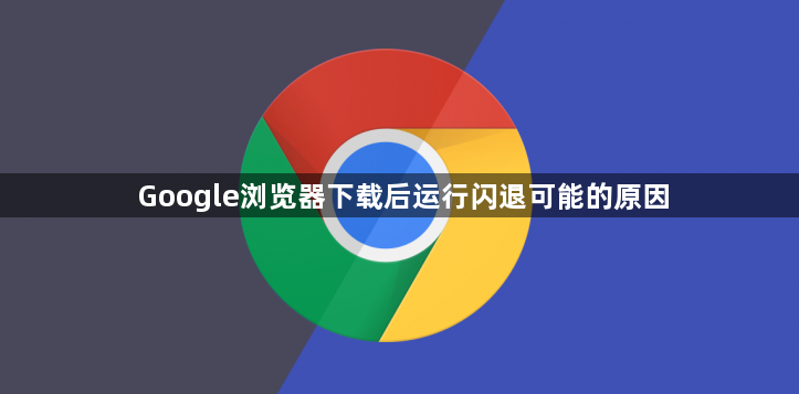 Google浏览器下载后运行闪退可能的原因1