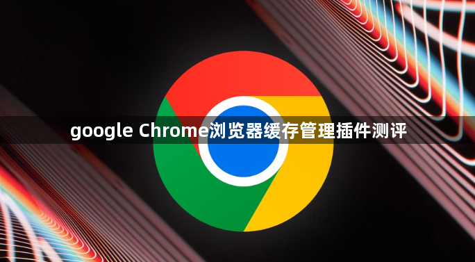 google Chrome浏览器缓存管理插件测评1
