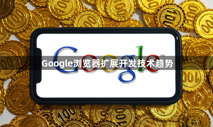 Google浏览器扩展开发技术趋势1