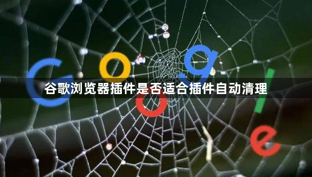 谷歌浏览器插件是否适合插件自动清理1
