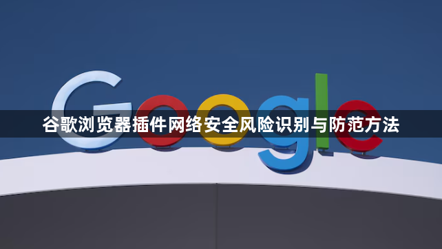 谷歌浏览器插件网络安全风险识别与防范方法1