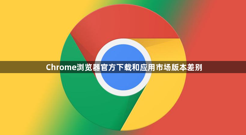 Chrome浏览器官方下载和应用市场版本差别1