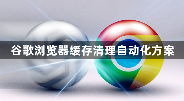 谷歌浏览器缓存清理自动化方案1