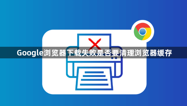 Google浏览器下载失败是否要清理浏览器缓存1