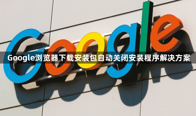 Google浏览器下载安装包自动关闭安装程序解决方案1