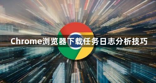 Chrome浏览器下载任务日志分析技巧1
