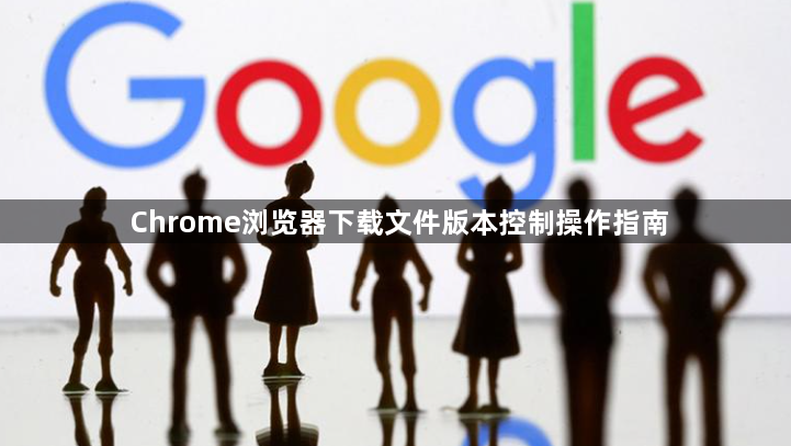 Chrome浏览器下载文件版本控制操作指南1