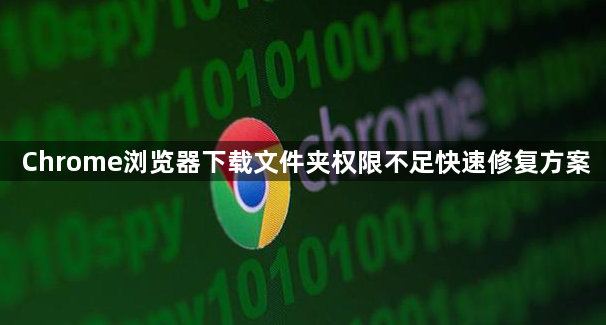 Chrome浏览器下载文件夹权限不足快速修复方案1
