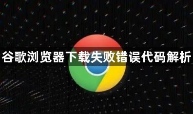 谷歌浏览器下载失败错误代码解析1