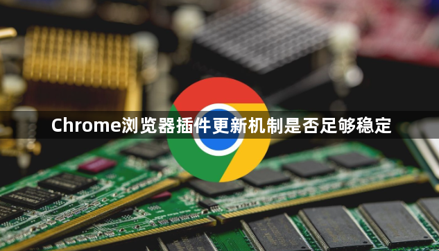 Chrome浏览器插件更新机制是否足够稳定1